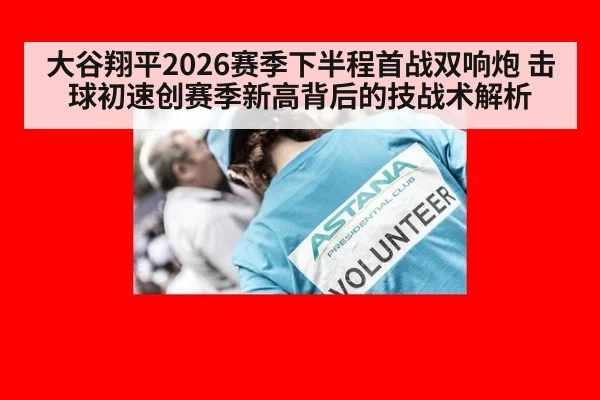 大谷翔平2026赛季下半程首战双响炮 击球初速创赛季新高背后的技战术解析