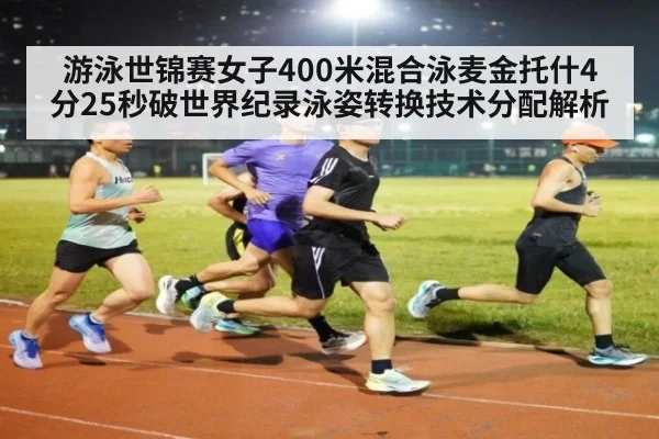 游泳世锦赛女子400米混合泳麦金托什4分25秒破世界纪录泳姿转换技术分配解析