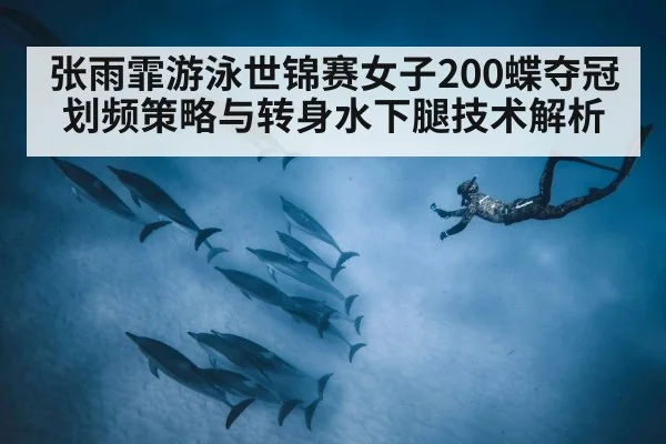 张雨霏游泳世锦赛女子200蝶夺冠 划频策略与转身水下腿技术解析