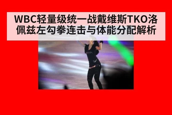 WBC轻量级统一战戴维斯TKO洛佩兹左勾拳连击与体能分配解析