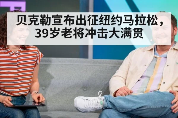 贝克勒宣布出征纽约马拉松，39岁老将冲击大满贯