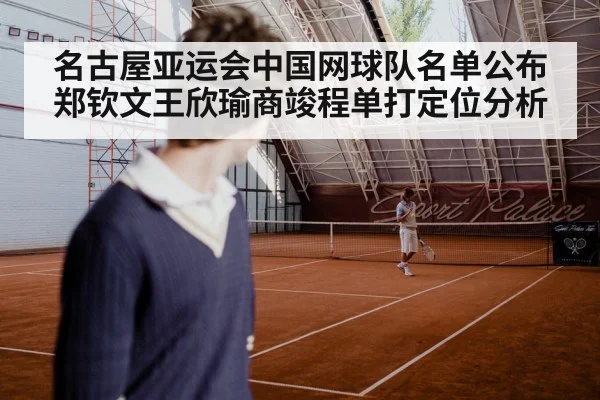 名古屋亚运会中国网球队名单公布 郑钦文王欣瑜商竣程单打定位分析