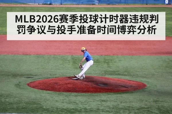 MLB2026赛季投球计时器违规判罚争议与投手准备时间博弈分析