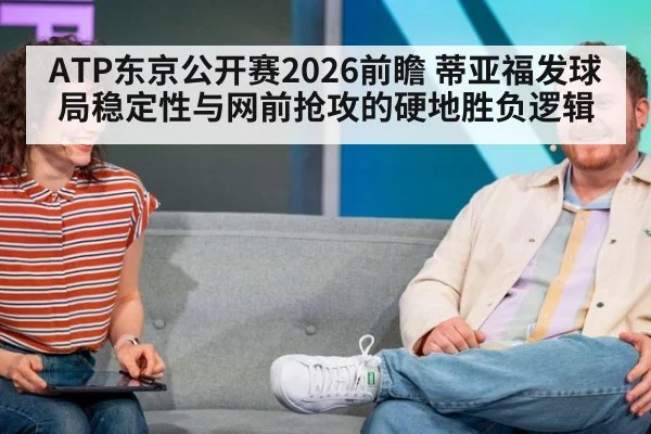 ATP东京公开赛2026前瞻 蒂亚福发球局稳定性与网前抢攻的硬地胜负逻辑