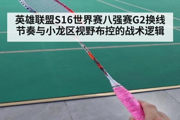 英雄联盟S16世界赛八强赛G2换线节奏与小龙区视野布控的战术逻辑