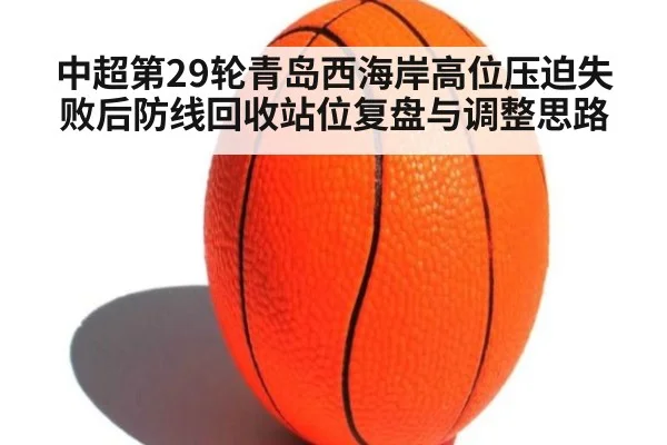 中超第29轮青岛西海岸高位压迫失败后防线回收站位复盘与调整思路