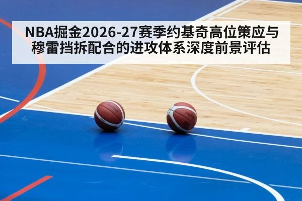 NBA掘金2026-27赛季约基奇高位策应与穆雷挡拆配合的进攻体系深度前景评估